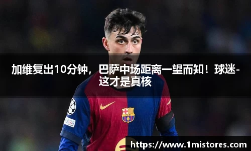 加维复出10分钟，巴萨中场距离一望而知！球迷-这才是真核