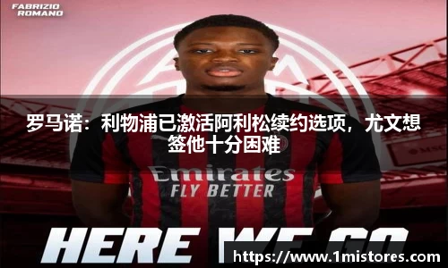 罗马诺：利物浦已激活阿利松续约选项，尤文想签他十分困难