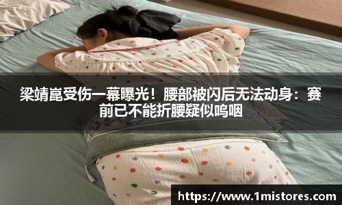 梁靖崑受伤一幕曝光！腰部被闪后无法动身：赛前已不能折腰疑似呜咽