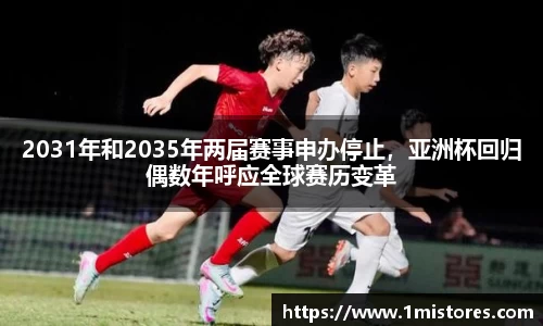 2031年和2035年两届赛事申办停止，亚洲杯回归偶数年呼应全球赛历变革