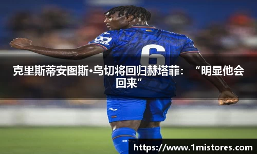 克里斯蒂安图斯·乌切将回归赫塔菲：“明显他会回来”